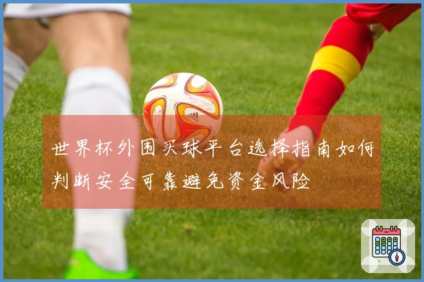 世界杯外围买球平台选择指南如何判断安全可靠避免资金风险