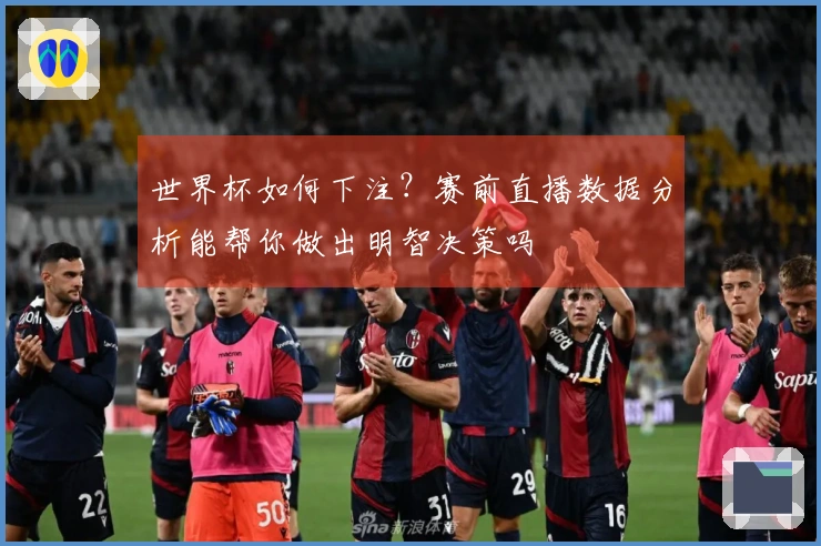 世界杯如何下注？赛前直播数据分析能帮你做出明智决策吗