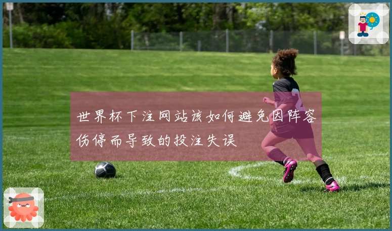世界杯下注网站该如何避免因阵容伤停而导致的投注失误